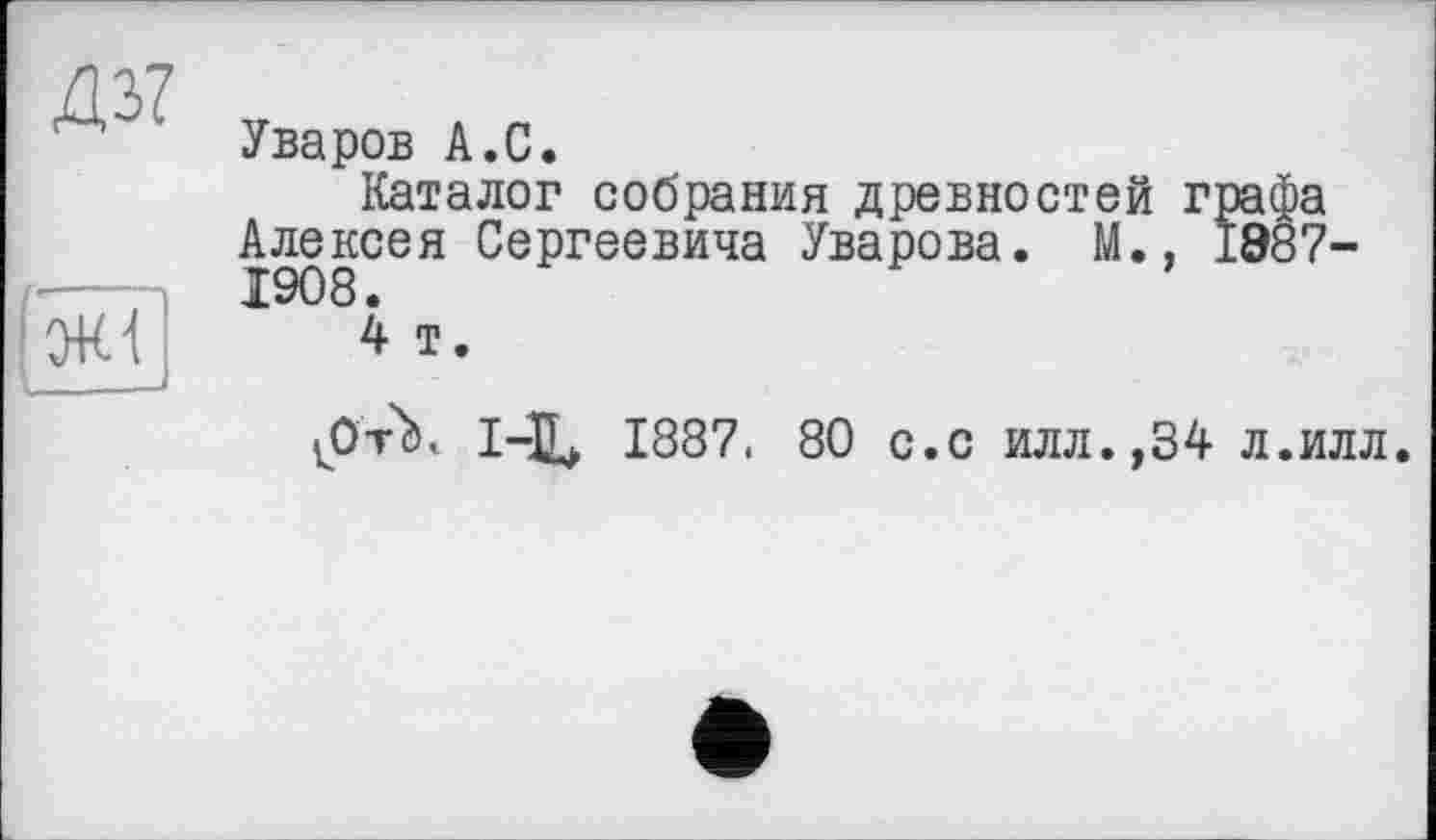 ﻿ж

Уваров А.С.
Каталог собрания древностей графа Алексея Сергеевича Уварова. М., 1Э87-1908.
4 т.
tpvX 1-Ц> 1887. 80 с.с илл.,34 л.илл.